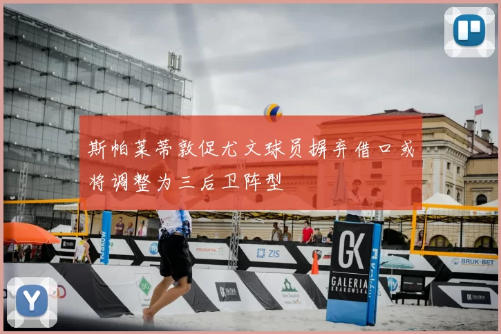 斯帕莱蒂敦促尤文球员摒弃借口或将调整为三后卫阵型