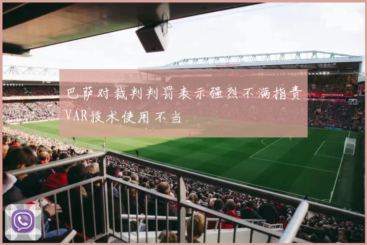 巴萨对裁判判罚表示强烈不满指责VAR技术使用不当
