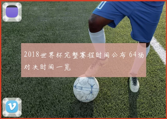 2018世界杯完整赛程时间公布 64场对决时间一览