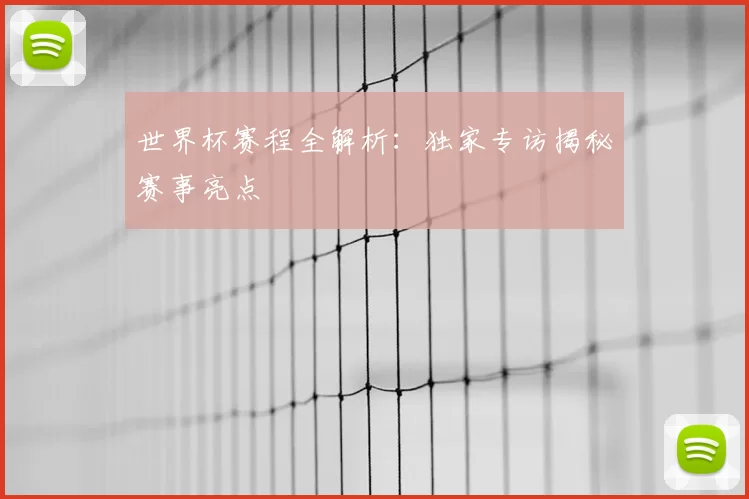世界杯赛程全解析:独家专访揭秘赛事亮点