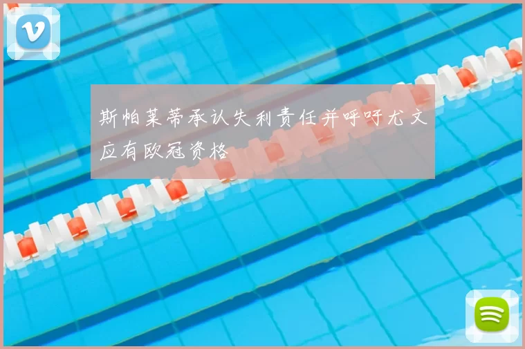 斯帕莱蒂承认失利责任并呼吁尤文应有欧冠资格