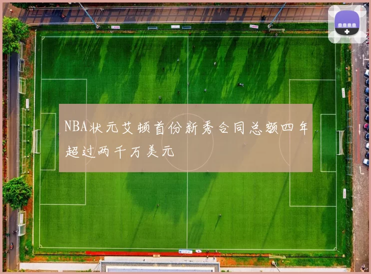 NBA状元艾顿首份新秀合同总额四年超过两千万美元