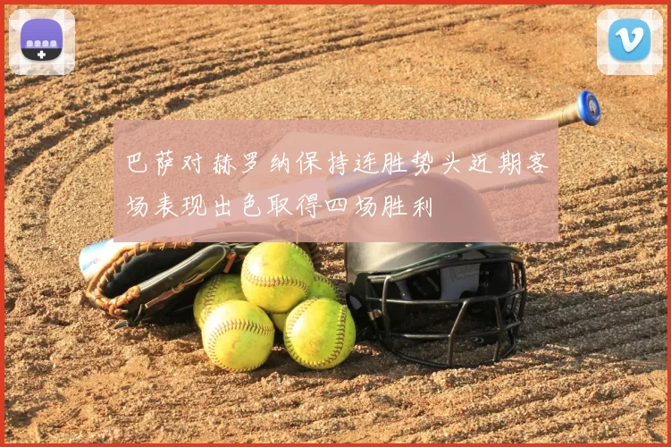 巴萨对赫罗纳保持连胜势头近期客场表现出色取得四场胜利