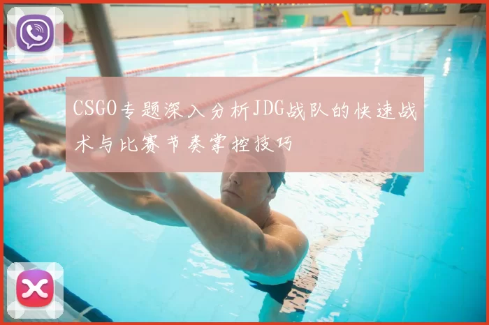 CSGO专题深入分析JDG战队的快速战术与比赛节奏掌控技巧