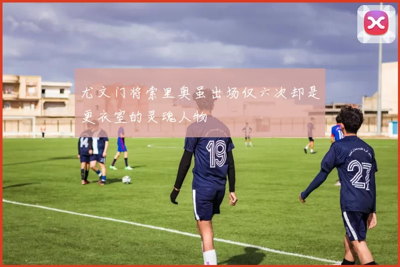 尤文门将索里奥虽出场仅六次却是更衣室的灵魂人物