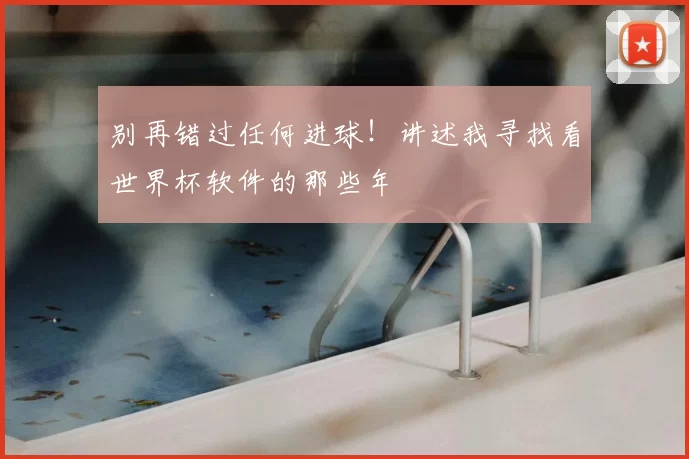 别再错过任何进球!讲述我寻找看世界杯软件的那些年