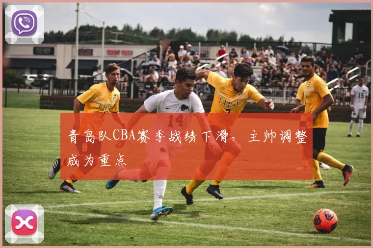 青岛队CBA赛季战绩下滑,主帅调整成为重点