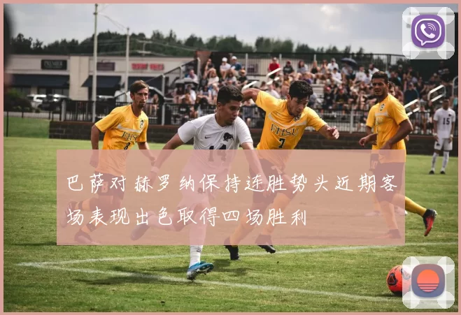 巴萨对赫罗纳保持连胜势头近期客场表现出色取得四场胜利