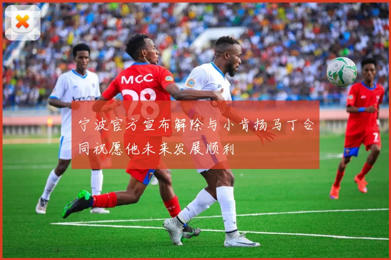 宁波官方宣布解除与小肯扬马丁合同祝愿他未来发展顺利
