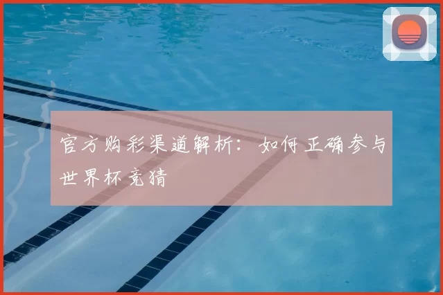 官方购彩渠道解析:如何正确参与世界杯竞猜