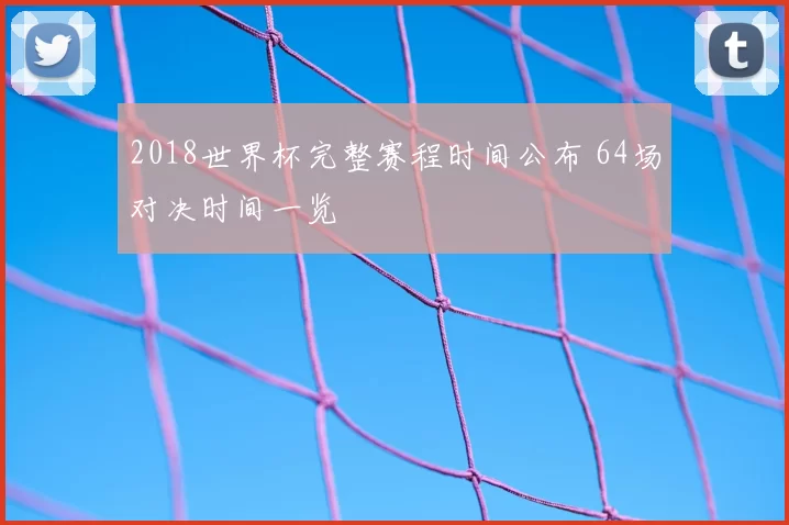 2018世界杯完整赛程时间公布 64场对决时间一览