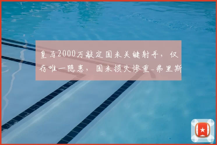 皇马2000万敲定国米关键射手，仅存唯一隐患，国米损失惨重_弗里斯_进攻_罗马