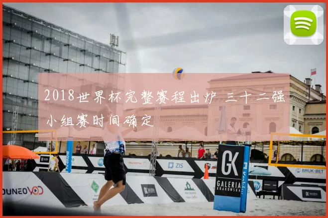 2018世界杯完整赛程出炉 三十二强小组赛时间确定