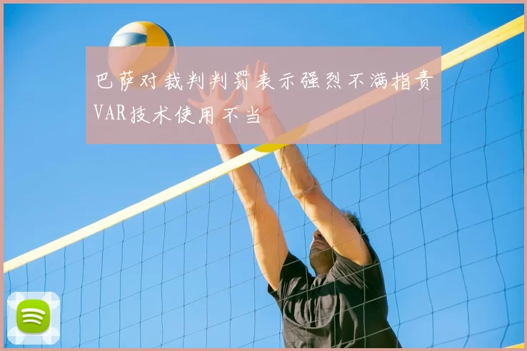 巴萨对裁判判罚表示强烈不满指责VAR技术使用不当