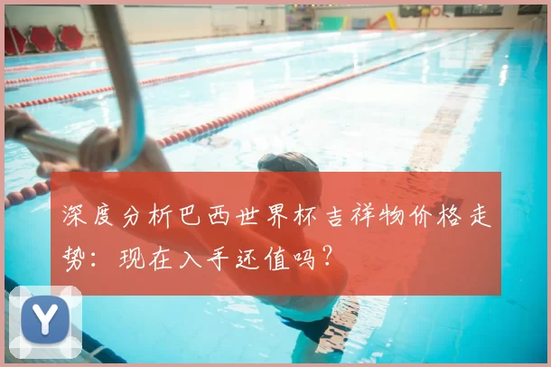 深度分析巴西世界杯吉祥物价格走势:现在入手还值吗?
