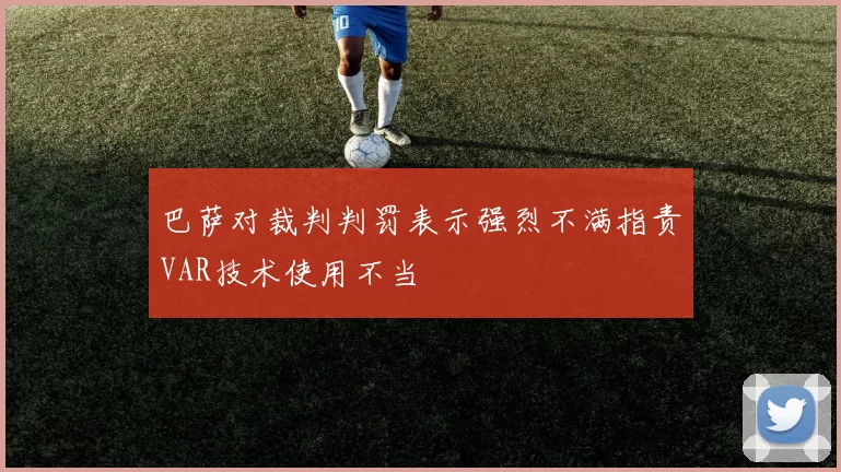 巴萨对裁判判罚表示强烈不满指责VAR技术使用不当