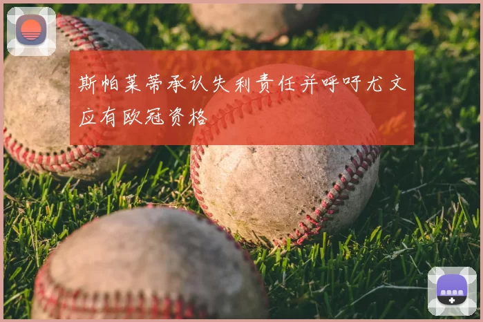 斯帕莱蒂承认失利责任并呼吁尤文应有欧冠资格