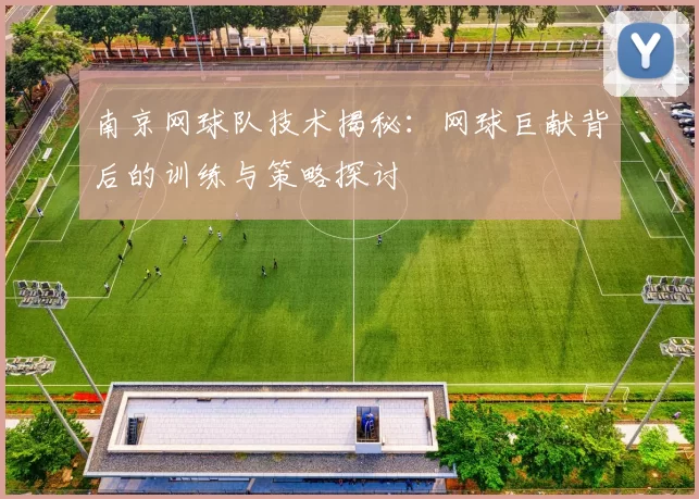 南京网球队技术揭秘:网球巨献背后的训练与策略探讨