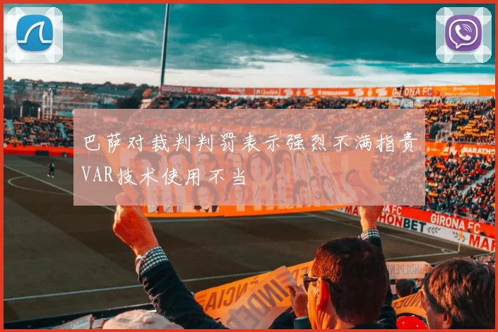 巴萨对裁判判罚表示强烈不满指责VAR技术使用不当