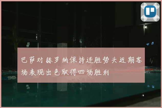 巴萨对赫罗纳保持连胜势头近期客场表现出色取得四场胜利