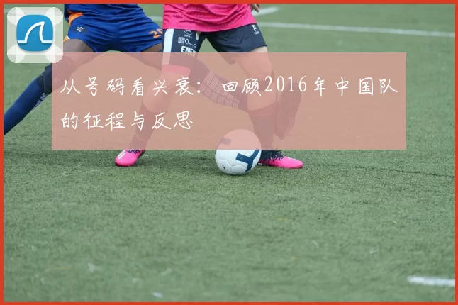 从号码看兴衰:回顾2016年中国队的征程与反思