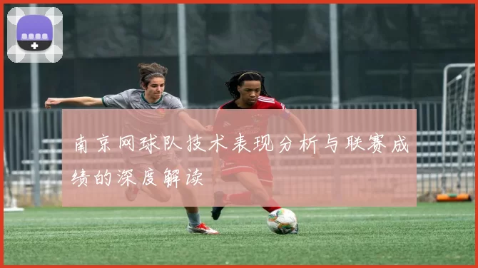 南京网球队技术表现分析与联赛成绩的深度解读