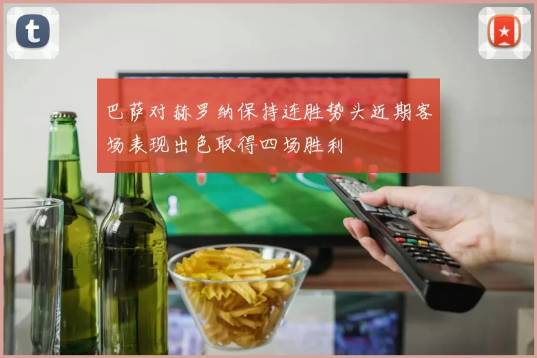 巴萨对赫罗纳保持连胜势头近期客场表现出色取得四场胜利