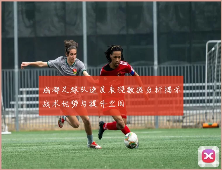 成都足球队速度表现数据分析揭示战术优势与提升空间