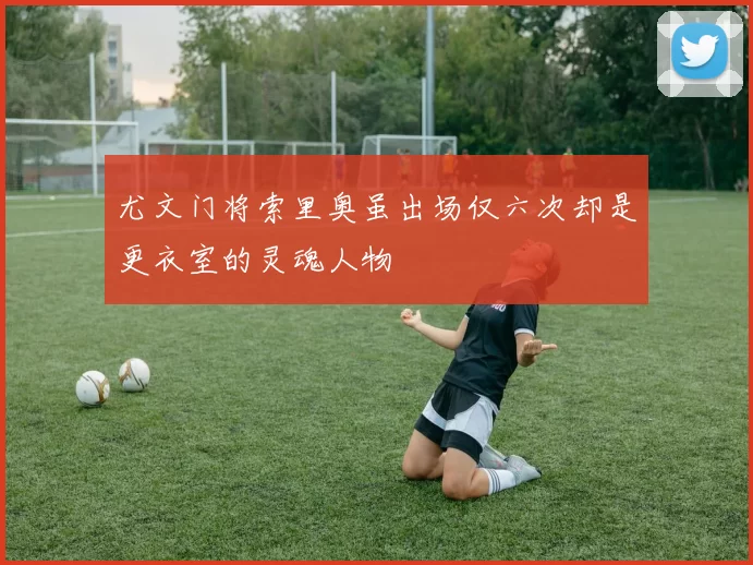 尤文门将索里奥虽出场仅六次却是更衣室的灵魂人物