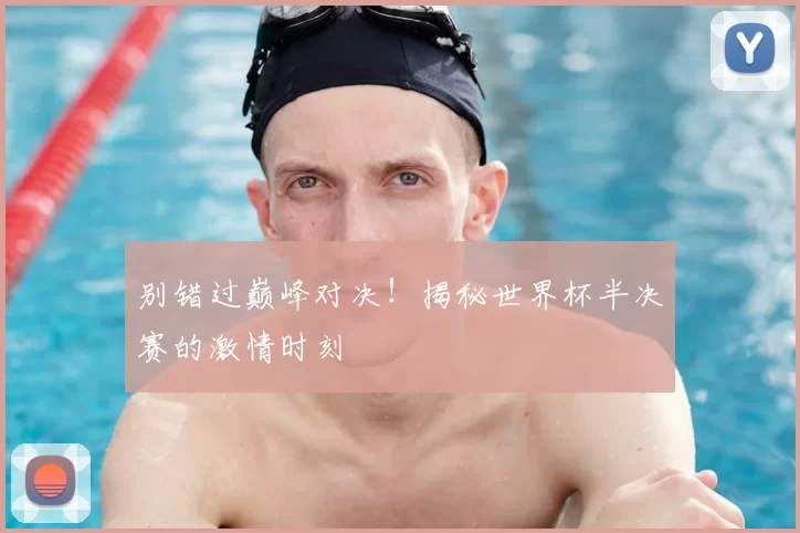 别错过巅峰对决!揭秘世界杯半决赛的激情时刻