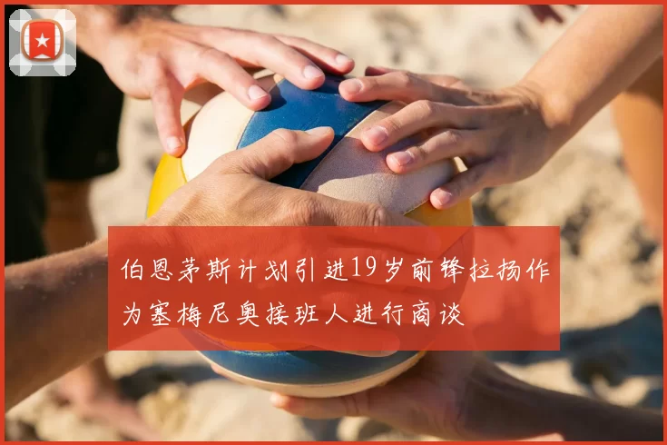 伯恩茅斯计划引进19岁前锋拉扬作为塞梅尼奥接班人进行商谈