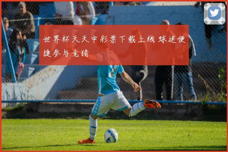 世界杯天天中彩票下载上线 球迷便捷参与竞猜