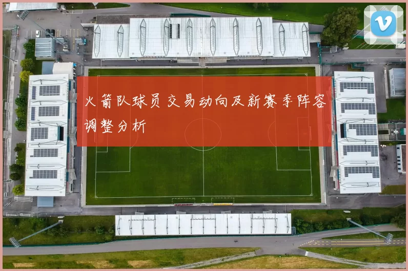 火箭队球员交易动向及新赛季阵容调整分析