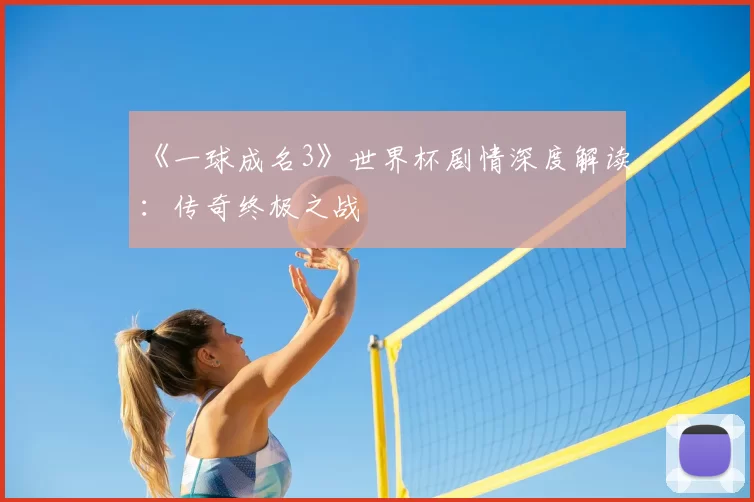 《一球成名3》世界杯剧情深度解读：传奇终极之战
