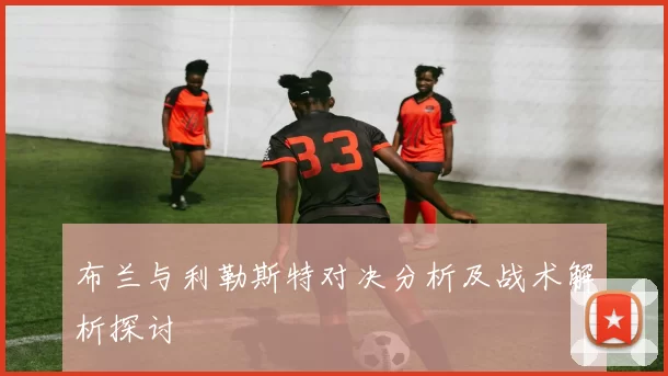 布兰与利勒斯特对决分析及战术解析探讨