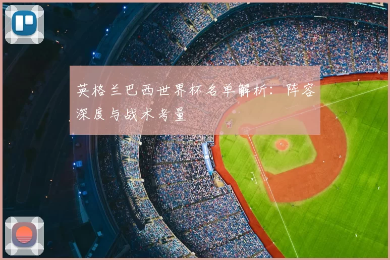 英格兰巴西世界杯名单解析:阵容深度与战术考量