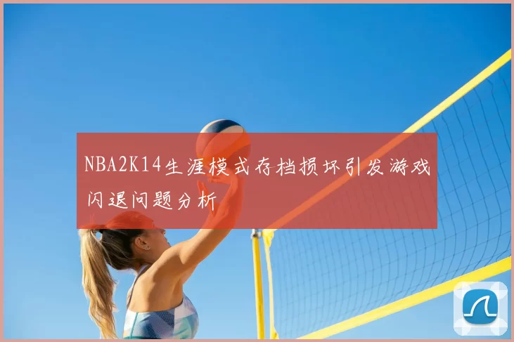 NBA2K14生涯模式存档损坏引发游戏闪退问题分析
