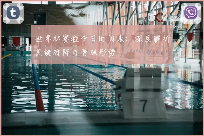 世界杯赛程今日时间表:深度解析关键对阵与晋级形势