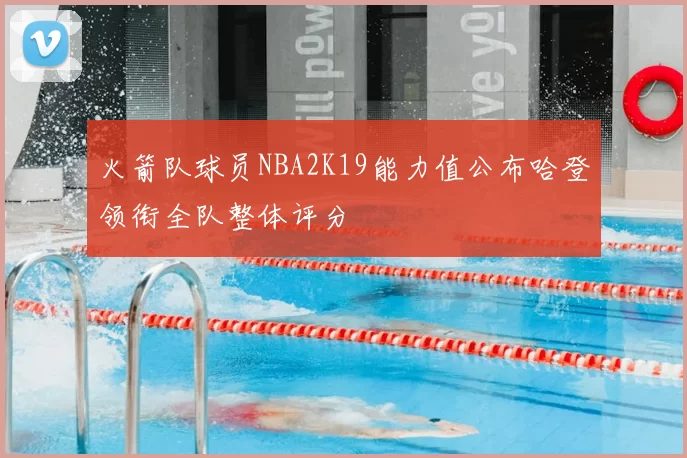火箭队球员NBA2K19能力值公布哈登领衔全队整体评分