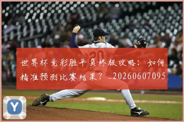 世界杯竞彩胜平负终极攻略:如何精准预测比赛结果?_20260607095400