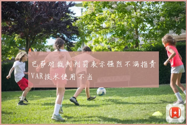 巴萨对裁判判罚表示强烈不满指责VAR技术使用不当