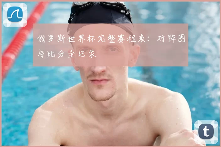 俄罗斯世界杯完整赛程表:对阵图与比分全记录