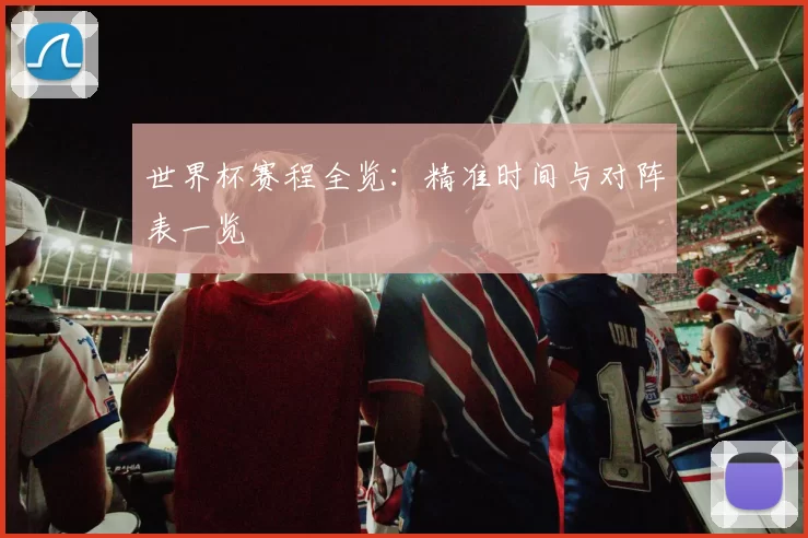 世界杯赛程全览：精准时间与对阵表一览