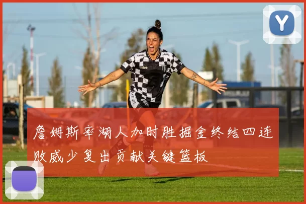 詹姆斯率湖人加时胜掘金终结四连败威少复出贡献关键篮板