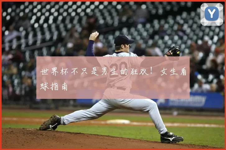 世界杯不只是男生的狂欢!女生看球指南