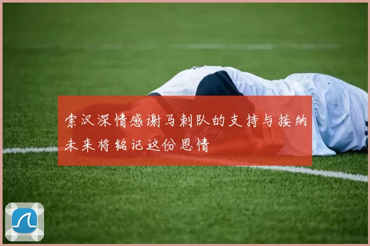 索汉深情感谢马刺队的支持与接纳未来将铭记这份恩情