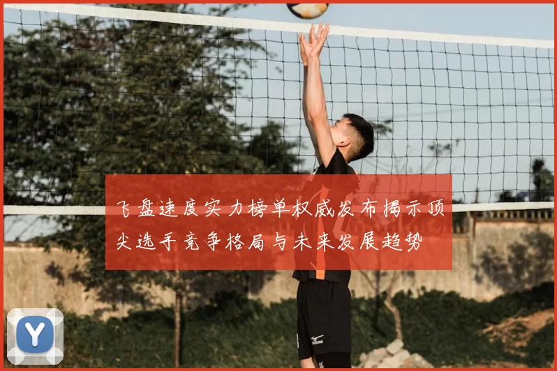 飞盘速度实力榜单权威发布揭示顶尖选手竞争格局与未来发展趋势