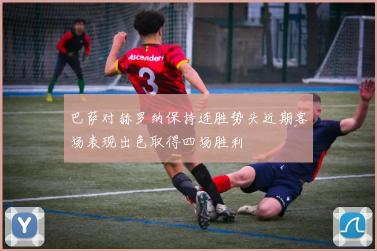 巴萨对赫罗纳保持连胜势头近期客场表现出色取得四场胜利