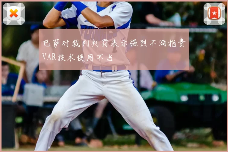 巴萨对裁判判罚表示强烈不满指责VAR技术使用不当