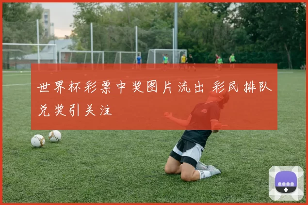 世界杯彩票中奖图片流出 彩民排队兑奖引关注